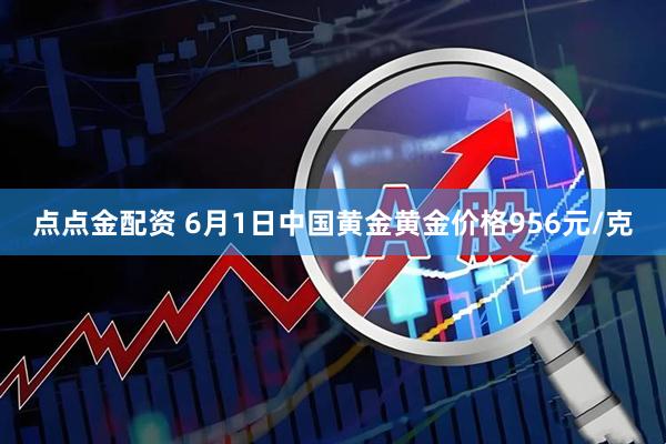 点点金配资 6月1日中国黄金黄金价格956元/克