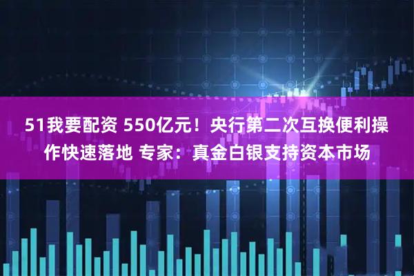 51我要配资 550亿元！央行第二次互换便利操作快速落地 专家：真金白银支持资本市场
