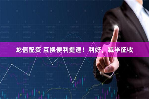 龙信配资 互换便利提速！利好，减半征收