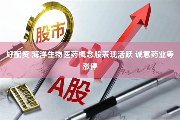 好配资 海洋生物医药概念股表现活跃 诚意药业等涨停