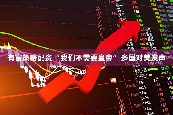 有富策略配资 “我们不需要皇帝” 多国对美发声
