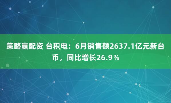 策略赢配资 台积电：6月销售额2637.1亿元新台币，同比增长26.9％