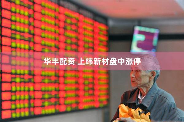 华丰配资 上纬新材盘中涨停