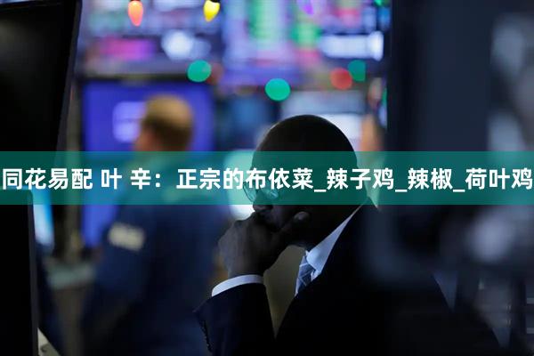 同花易配 叶 辛：正宗的布依菜_辣子鸡_辣椒_荷叶鸡