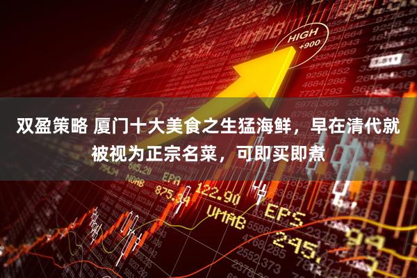 双盈策略 厦门十大美食之生猛海鲜，早在清代就被视为正宗名菜，可即买即煮