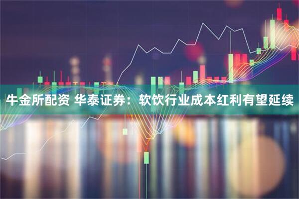 牛金所配资 华泰证券：软饮行业成本红利有望延续