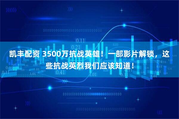 凯丰配资 3500万抗战英雄！一部影片解锁，这些抗战英烈我们应该知道！