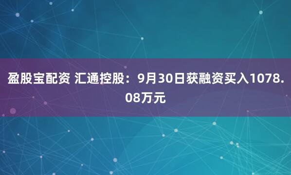 盈股宝配资 汇通控股:9月30日获融资买入1078.08万元