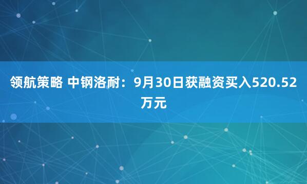领航策略 中钢洛耐:9月30日获融资买入520.52万元