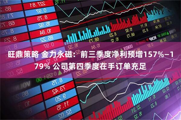 旺鼎策略 金力永磁：前三季度净利预增157%—179% 公司第四季度在手订单充足
