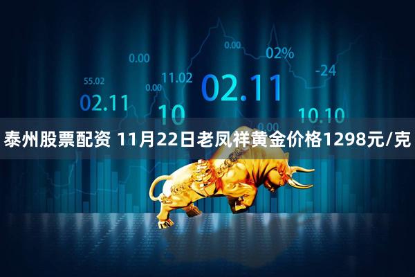 泰州股票配资 11月22日老凤祥黄金价格1298元/克