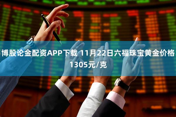 博股论金配资APP下载 11月22日六福珠宝黄金价格1305元/克