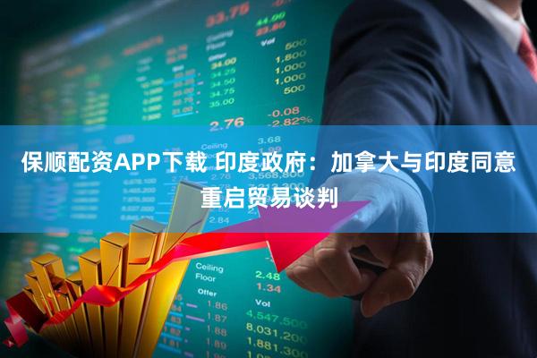 保顺配资APP下载 印度政府：加拿大与印度同意重启贸易谈判