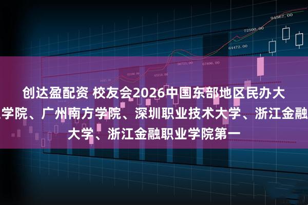 创达盈配资 校友会2026中国东部地区民办大学排名，三亚学院、广州南方学院、深圳职业技术大学、浙江金融职业学院第一
