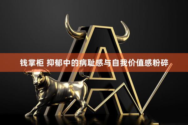 钱掌柜 抑郁中的病耻感与自我价值感粉碎
