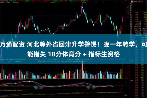 万通配资 河北等外省回津升学警惕！晚一年转学，可能错失 18分体育分 + 指标生资格