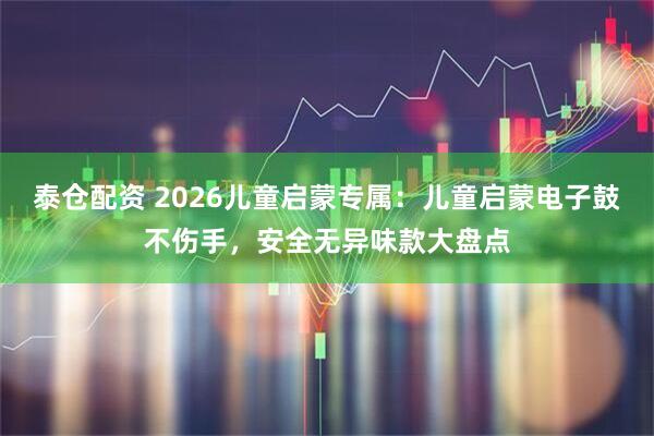泰仓配资 2026儿童启蒙专属：儿童启蒙电子鼓不伤手，安全无异味款大盘点